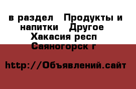  в раздел : Продукты и напитки » Другое . Хакасия респ.,Саяногорск г.